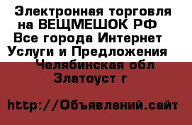 Электронная торговля на ВЕЩМЕШОК.РФ - Все города Интернет » Услуги и Предложения   . Челябинская обл.,Златоуст г.